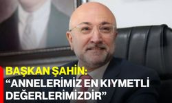 Başkan Şahin: "Annelerimiz En Kıymetli Değerlerimizdir"