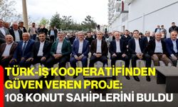 TÜRK-İŞ Kooperatifinden Güven Veren Proje: 108 Konut Sahiplerini Buldu