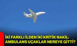 İki farklı ilden iki kritik nakil: Ambulans uçaklar nereye gitti?