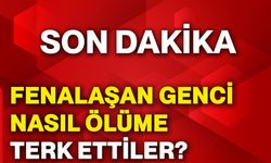 Fenalaşan genci nasıl ölüme terk ettiler?