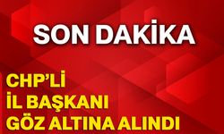 CHP'li İl Başkanı göz altına alındı!