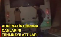 Adrenalin uğruna canlarını tehlikeye attılar!