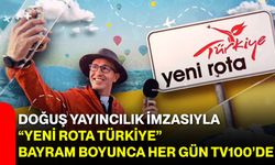 Doğuş Yayıncılık İmzasıyla “Yeni Rota Türkiye” Bayram Boyunca Her Gün TV100’de