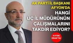 AK Parti İl Başkanı Afyon'da Hangi Üç İl Müdürünün Çalışmalarını Takdir Ediyor?