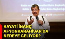 Hayati İnanç Afyonkarahisar’da nereye geliyor?