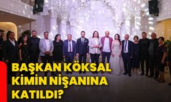 Başkan Köksal kimin nişanına katıldı?