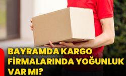 Bayramda kargo firmalarında yoğunluk var mı?