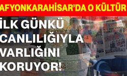 Afyonkarahisar’da o kültür ilk günkü canlılığıyla varlığını koruyor!
