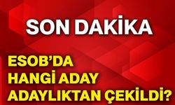 ESOB’da hangi aday adaylıktan çekildi?