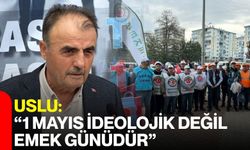 Uslu: “1 Mayıs ideolojik değil, emek günüdür”