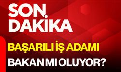 Başarılı İş Adamı Bakan mı oluyor?