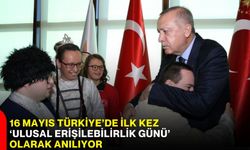 16 Mayıs Türkiye’de İlk Kez ‘Ulusal Erişilebilirlik Günü’ olarak anılıyor