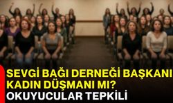 Sevgi Bağı Derneği Başkanı kadın düşmanı mı? Okuyucular tepkili