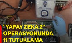 "Yapay Zeka 2" operasyonunda 11 tutuklama