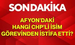 Afyon’daki hangi CHP’li isim görevinden istifa etti?