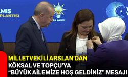 Milletvekili Arslan’dan Köksal ve Topçu’ya “Büyük Ailemize Hoş Geldiniz” Mesajı