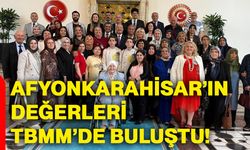 Afyonkarahisar’ın değerleri TBMM’de buluştu!