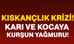 Kıskançlık krizi! Karı ve kocaya kurşun yağmuru