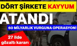 Dört Şirkete Kayyum Atandı: 60 milyarlık vurguna operasyon!