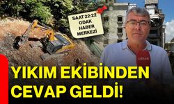 Yıkım ekibinden cevap geldi!
