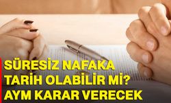 Süresiz nafaka tarih olabilir mi? AYM karar verecek