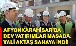 Afyonkarahisar’da dev yatırımlar masada: Vali Aktaş sahaya indi!