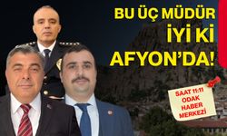 Bu üç müdür iyi ki Afyon’da!
