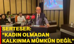 Serteser: “kadın olmadan kalkınma mümkün değil”