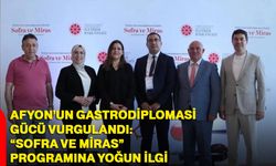 Afyon’un Gastrodiplomasi gücü vurgulandı: “Sofra ve Miras” programına yoğun ilgi
