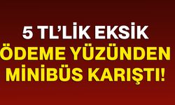 5 TL’lik eksik ödeme yüzünden minibüs karıştı