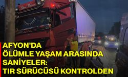 Afyon’da ölümle yaşam arasında saniyeler: Tır sürücüsü kontrolden çıktı