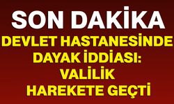 Devlet Hastanesinde dayak iddiası: Valilik harekete geçti