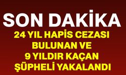 24 yıl hapis cezası bulunan ve 9 yıldır kaçan şüpheli yakalandı