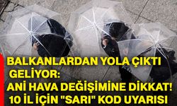 Balkanlardan yola çıktı, geliyor: Ani hava değişimine dikkat! 10 il için "sarı" kod uyarısı