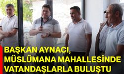 Başkan Aynacı, Müslümana Mahallesinde vatandaşlarla buluştu