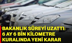Bakanlık süreyi uzattı: 6 ay 6 bin kilometre kuralında yeni karar