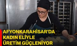 Afyonkarahisar’da kadın eliyle üretim güçleniyor