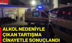 Alkol nedeniyle çıkan tartışma cinayetle sonuçlandı