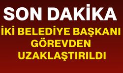 İki Belediye Başkanı görevden uzaklaştırıldı