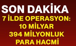 7 ilde operasyon: 10 milyar 394 milyonluk para hacmi
