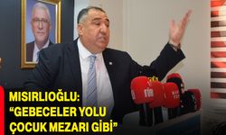 Mısırlıoğlu: “Gebeceler yolu çocuk mezarı gibi”