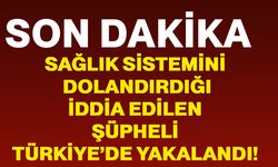 Sağlık sistemini dolandırdığı iddia edilen şüpheli Türkiye’de yakalandı!