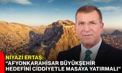 Niyazi Ertaş: “Afyonkarahisar büyükşehir hedefini ciddiyetle masaya yatırmalı”