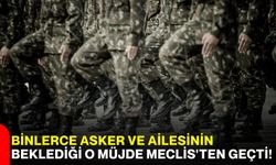 Binlerce asker ve ailesinin beklediği o müjde Meclis'ten geçti!