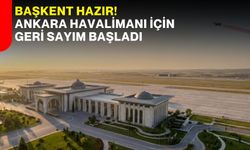 Başkent hazır! Ankara Havalimanı için geri sayım başladı