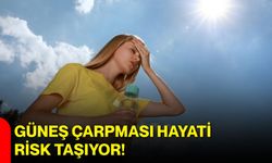Güneş çarpması hayati risk taşıyor!