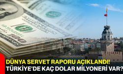 Dünya servet raporu açıklandı! Türkiye'de kaç dolar milyoneri var?