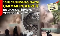 “Biri canından olsaydı Çakmak’ın serveti bu canı getirmeye yetecek miydi?”