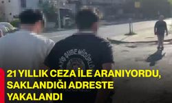 21 Yıllık ceza ile aranıyordu, saklandığı adreste yakalandı