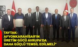 Taytak: “Afyonkarahisar’ın üretim gücü Avrupa’da daha güçlü temsil edilmeli”